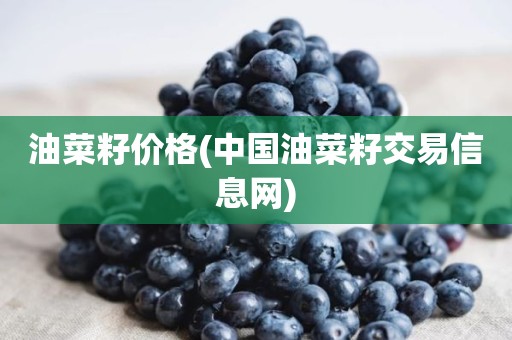 油菜籽价格(中国油菜籽交易信息网)