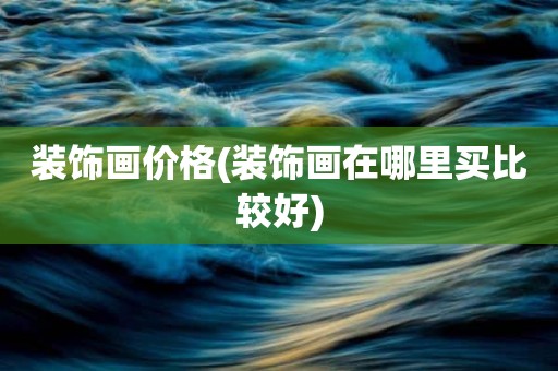 装饰画价格(装饰画在哪里买比较好)