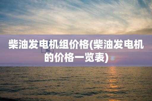 柴油发电机组价格(柴油发电机的价格一览表)