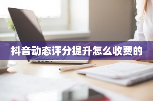 抖音动态评分提升怎么收费的