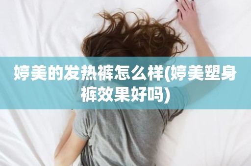 婷美的发热裤怎么样(婷美塑身裤效果好吗)