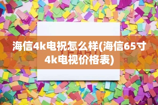 海信4k电祝怎么样(海信65寸4k电视价格表)