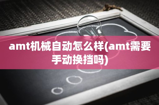 amt机械自动怎么样(amt需要手动换挡吗)