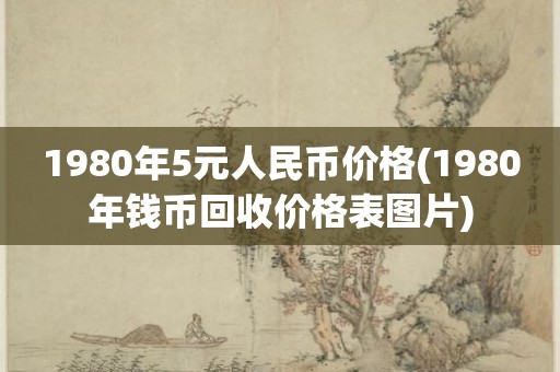 1980年5元人民币价格(1980年钱币回收价格表图片)