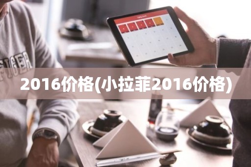2016价格(小拉菲2016价格)
