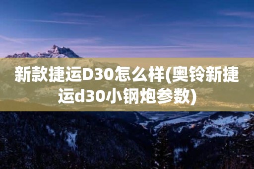 新款捷运D30怎么样(奥铃新捷运d30小钢炮参数)