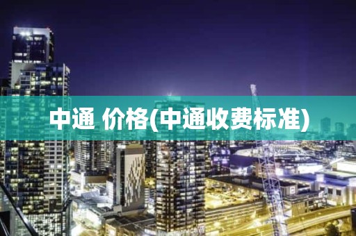 中通 价格(中通收费标准)