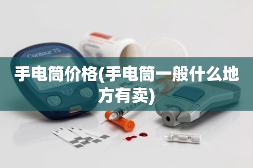 手电筒价格(手电筒一般什么地方有卖)