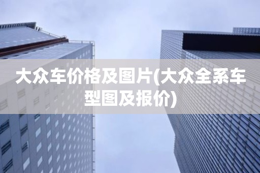 大众车价格及图片(大众全系车型图及报价)