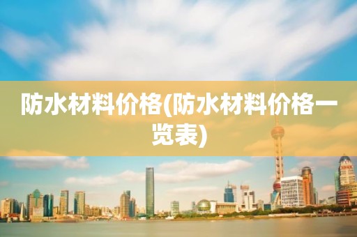 防水材料价格(防水材料价格一览表)