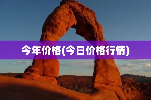 今年价格(今日价格行情)