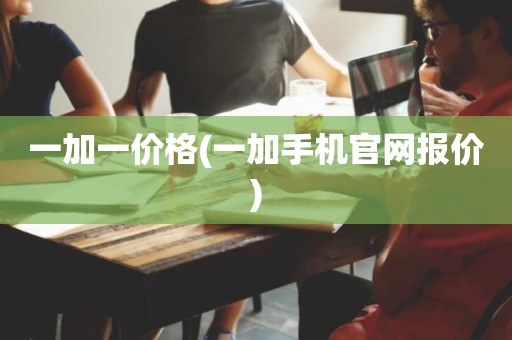 一加一价格(一加手机官网报价)