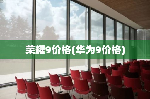 荣耀9价格(华为9价格)