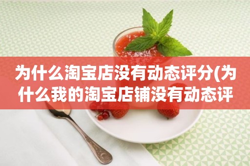 为什么淘宝店没有动态评分(为什么我的淘宝店铺没有动态评分)