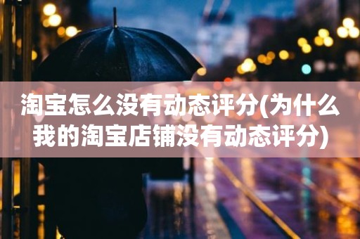 淘宝怎么没有动态评分(为什么我的淘宝店铺没有动态评分)