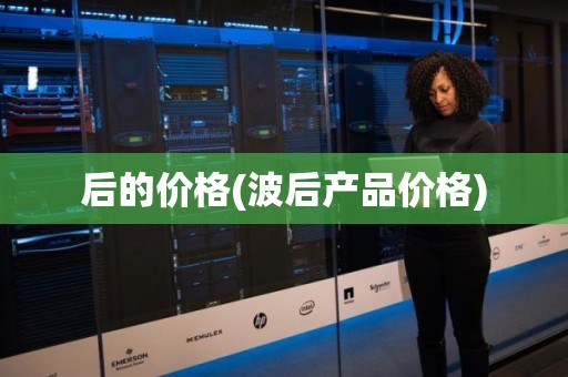 后的价格(波后产品价格)