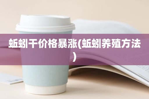 蚯蚓干价格暴涨(蚯蚓养殖方法)