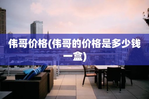 伟哥价格(伟哥的价格是多少钱一盒)