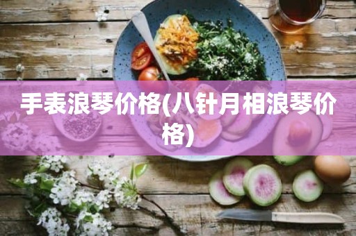手表浪琴价格(八针月相浪琴价格)