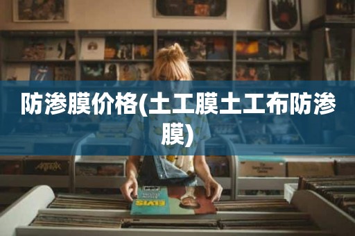 防渗膜价格(土工膜土工布防渗膜)
