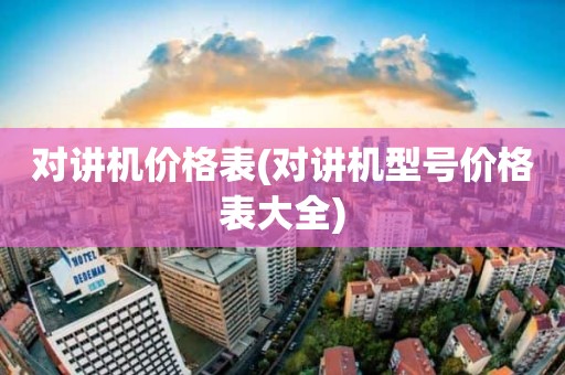 对讲机价格表(对讲机型号价格表大全)