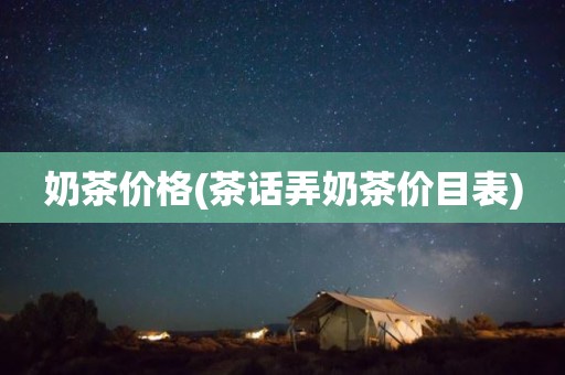 奶茶价格(茶话弄奶茶价目表)