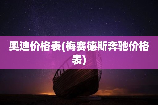 奥迪价格表(梅赛德斯奔驰价格表)