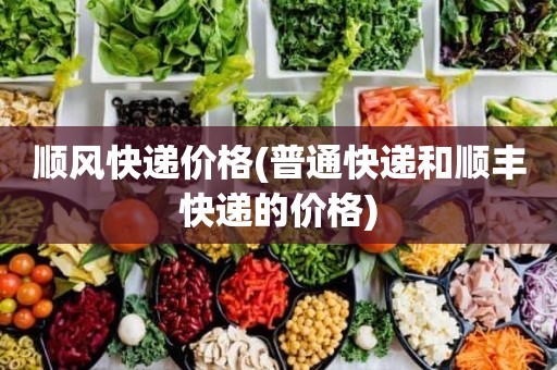 顺风快递价格(普通快递和顺丰快递的价格)