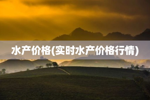 水产价格(实时水产价格行情)