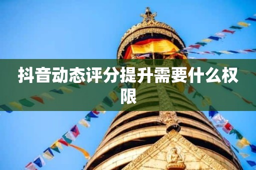 抖音动态评分提升需要什么权限