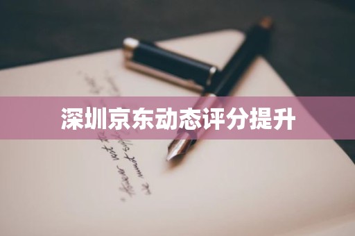 深圳京东动态评分提升