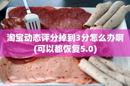 淘宝动态评分掉到3分怎么办啊(可以都恢复5.0)