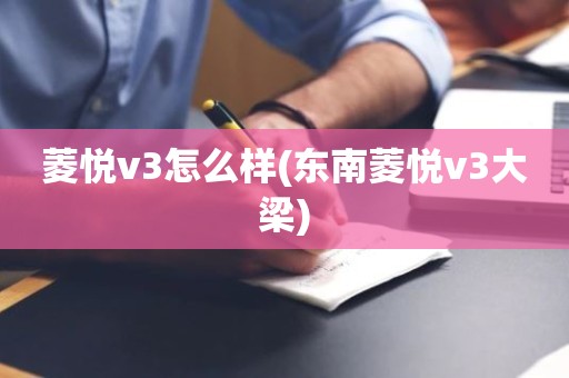 菱悦v3怎么样(东南菱悦v3大梁)