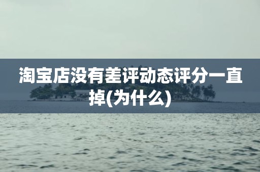 淘宝店没有差评动态评分一直掉(为什么)