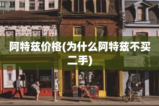 阿特兹价格(为什么阿特兹不买二手)