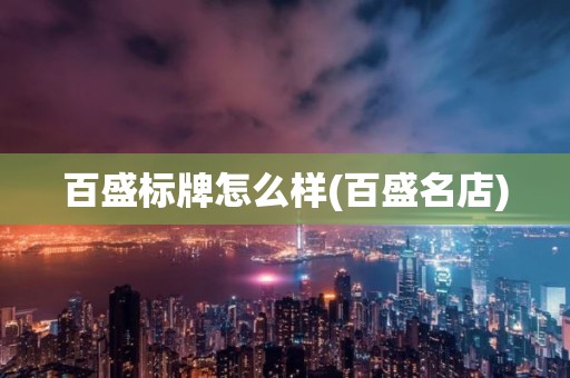 百盛标牌怎么样(百盛名店)