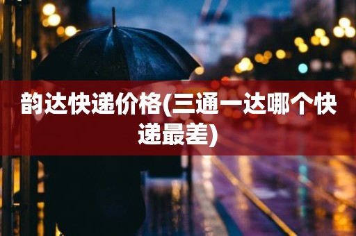 韵达快递价格(三通一达哪个快递最差)