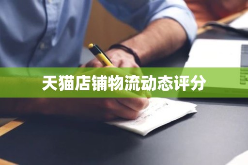 天猫店铺物流动态评分