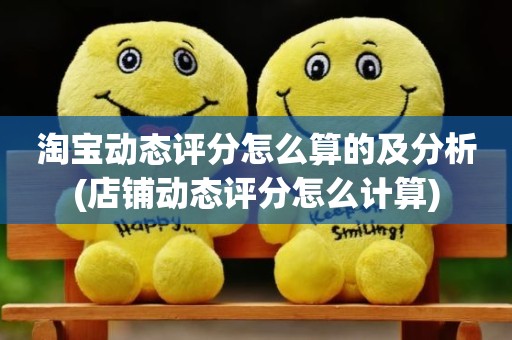 淘宝动态评分怎么算的及分析(店铺动态评分怎么计算)