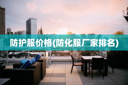 防护服价格(防化服厂家排名)