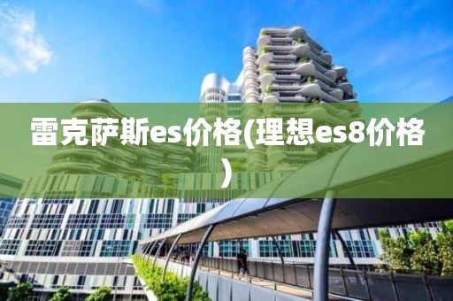 雷克萨斯es价格(理想es8价格)