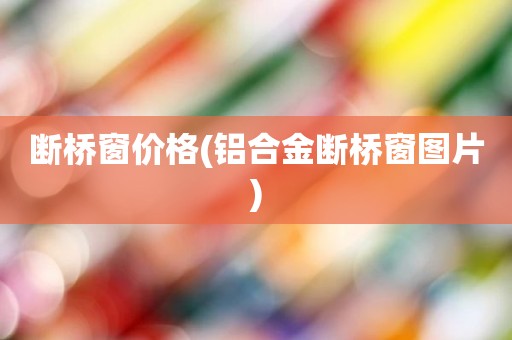 断桥窗价格(铝合金断桥窗图片)