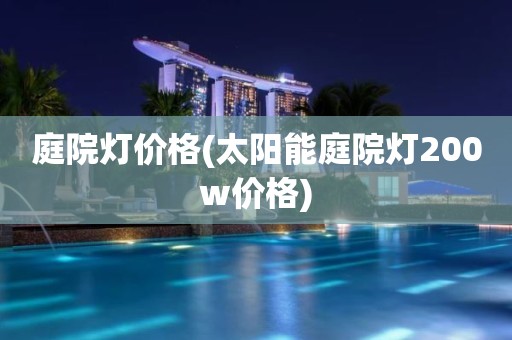 庭院灯价格(太阳能庭院灯200w价格)