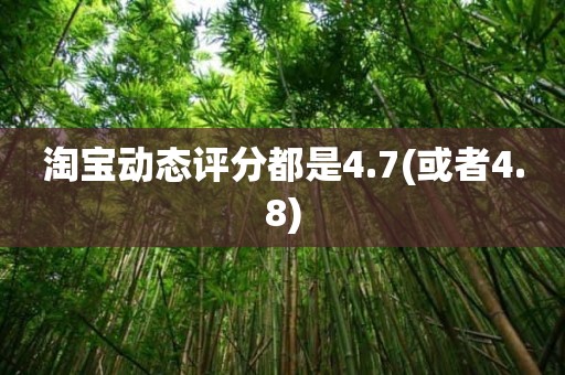 淘宝动态评分都是4.7(或者4.8)