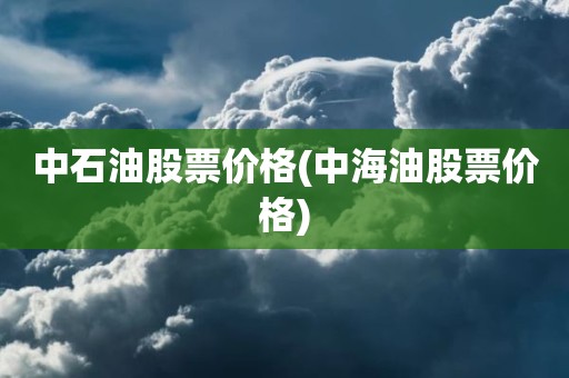 中石油股票价格(中海油股票价格)