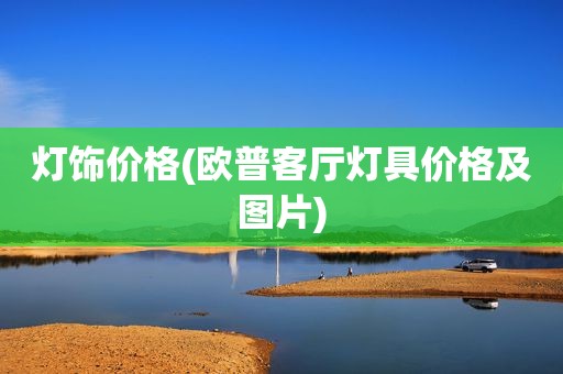 灯饰价格(欧普客厅灯具价格及图片)