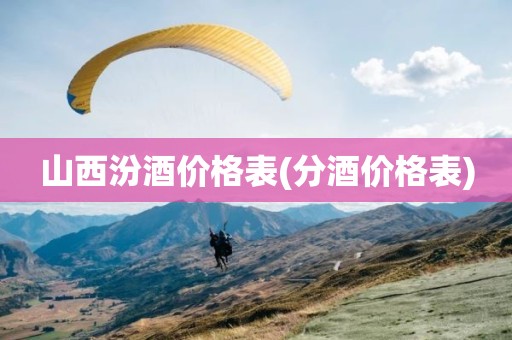 山西汾酒价格表(分酒价格表)