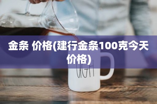 金条 价格(建行金条100克今天价格)