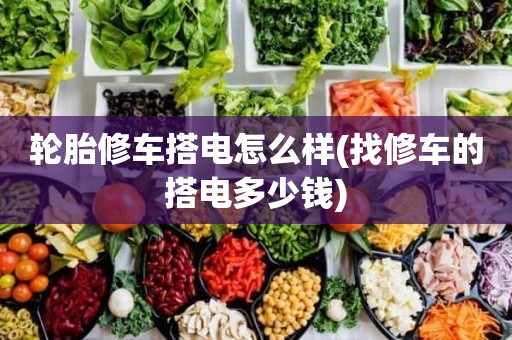 轮胎修车搭电怎么样(找修车的搭电多少钱)