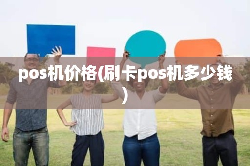 pos机价格(刷卡pos机多少钱)